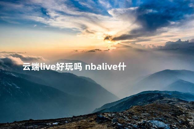 云端live好玩吗 nbalive什么时候可以玩